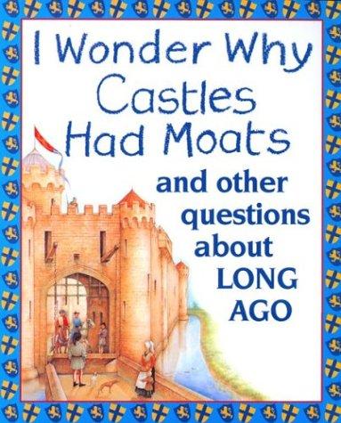 I Wonder Why Castles Had Moats And Other Questions About Long Ago