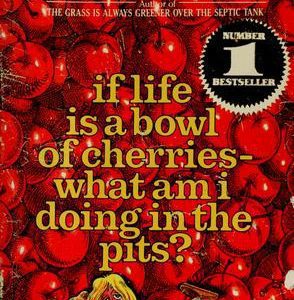 If Life is a Bowl of Cherries-What am I Doing in t